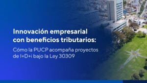 PUCP – Investigación: Innovación empresarial con beneficios tributarios: cómo la PUCP acompaña proyectos de I+D+i bajo la Ley 30309
