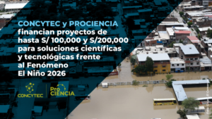 Concytec y Prociencia financian proyectos de hasta S/100 mil y S/200 mil para soluciones científicas y tecnológicas ante el Fenómeno El Niño
