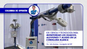 [IGP] Columna de opinión | IGP, ciencia y tecnología para monitorear los huaicos, aluviones y aludes en la Cordillera Blanca